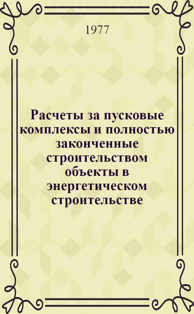 Расчеты за пусковые комплексы и полностью законченные строительством объекты в энергетическом строительстве : Тезисы докл. и сообщ. к семинару, г. Львов, 5-7 окт. 1977 г