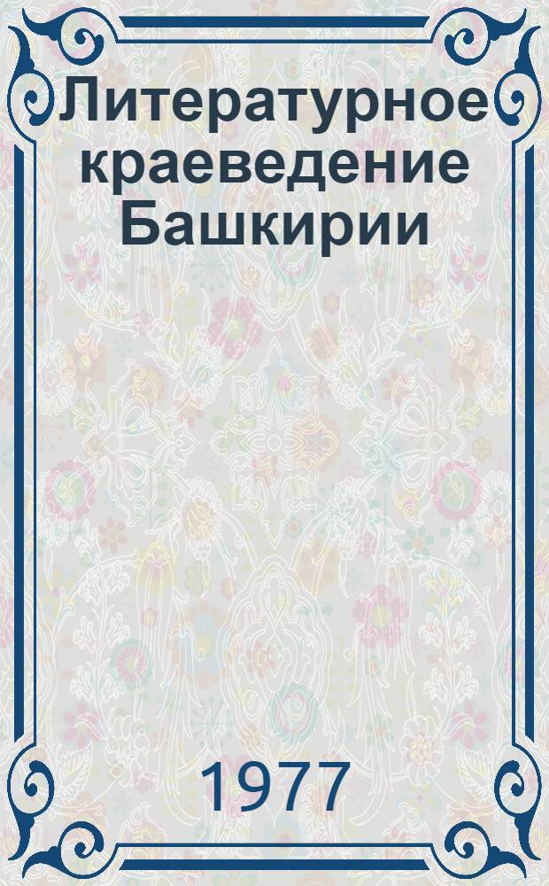 Литературное краеведение Башкирии : (Рус. сов. писатели) Учеб. пособие по спецкурсу для студентов филол. фак. Ч. 1