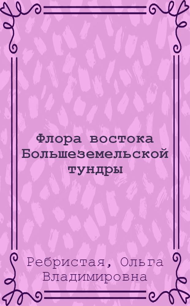 Флора востока Большеземельской тундры = Flora tundrae Bolschezemelskaia dictae