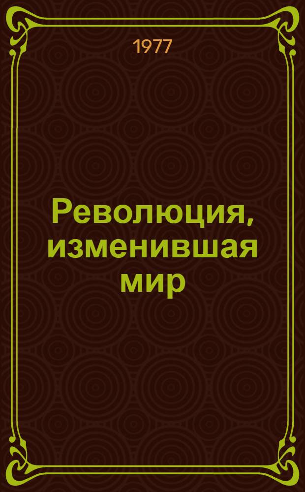 Революция, изменившая мир : Слово прогрессивных людей мира о Великой Октябрьской соц. революции : Сборник