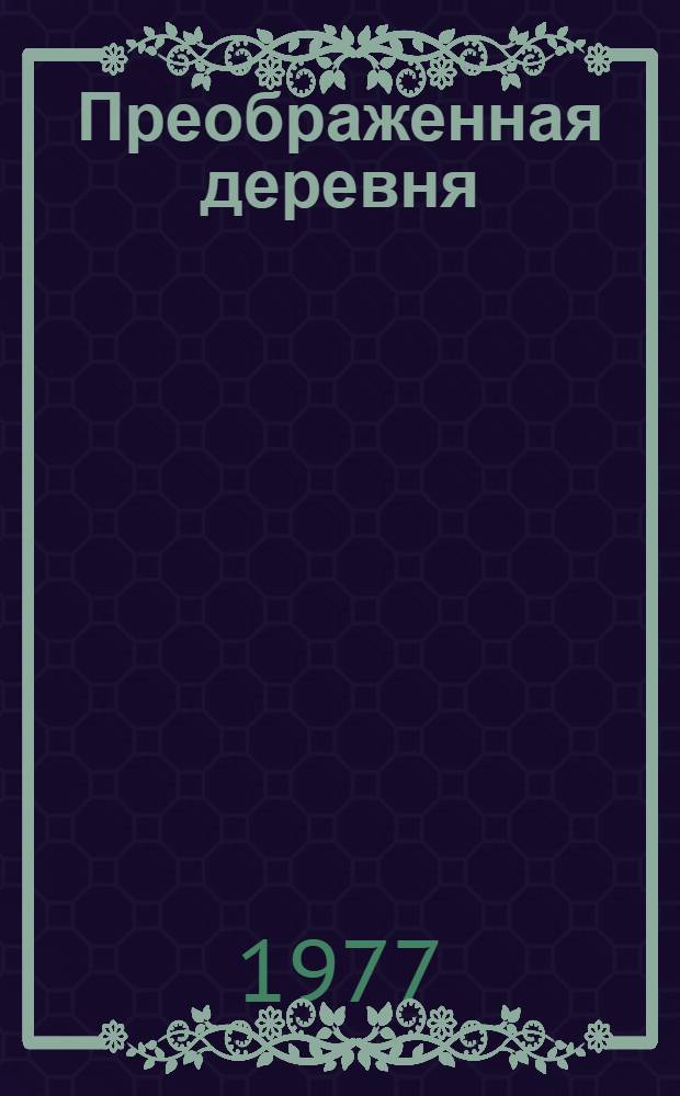 Преображенная деревня : Создание и укрепление матер-техн. базы соц. сельск. хоз-ва в Зап. Сибири (1929-1937 гг.)