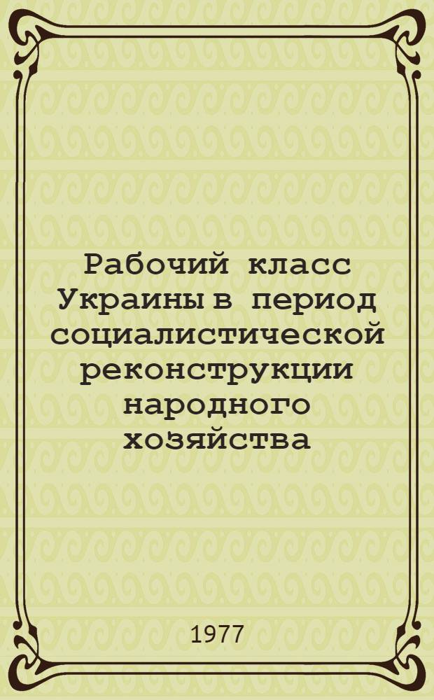 Рабочий класс Украины в период социалистической реконструкции народного хозяйства (1926-1937) : Очерк историографии проблемы