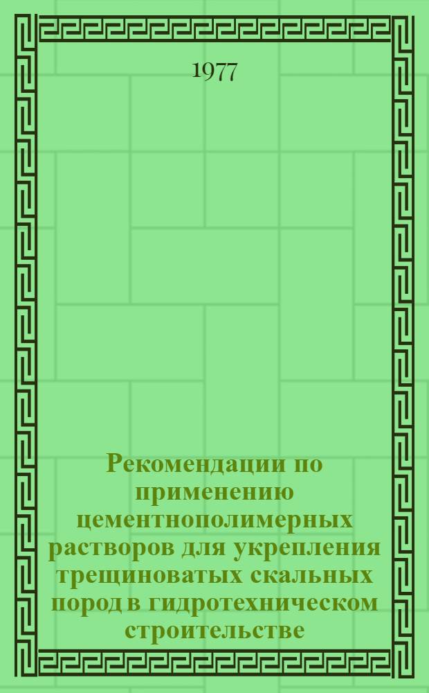 Рекомендации по применению цементнополимерных растворов для укрепления трещиноватых скальных пород в гидротехническом строительстве