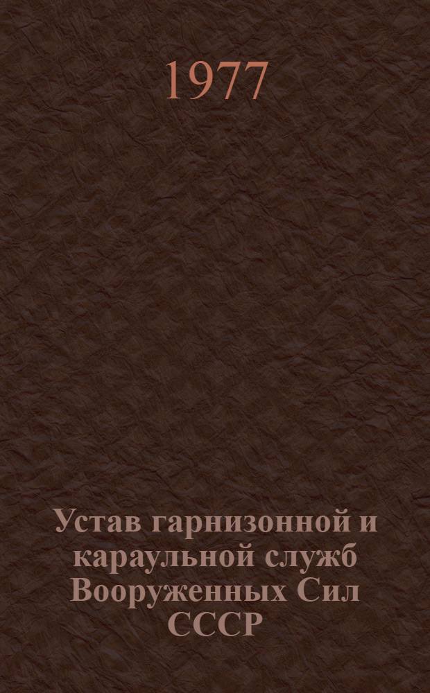 Устав гарнизонной и караульной служб Вооруженных Сил СССР : Утв. Указом Президиума Верховного Совета СССР от 30 июля 1975 г