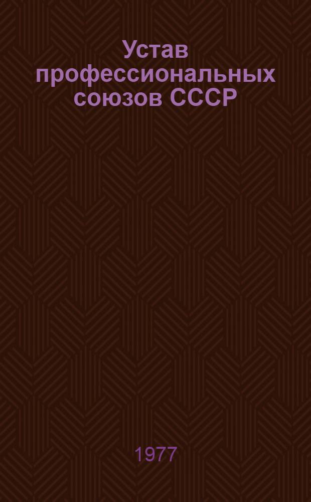 Устав профессиональных союзов СССР : Утв. XIII съездом профсоюзов СССР : Частичные изм. внесены XIV съездом профсоюзов СССР 4 марта 1968 г., XV съездом профсоюзов СССР 24 марта 1972 г. и XVI съездом профсоюзов СССР 25 марта 1977 г