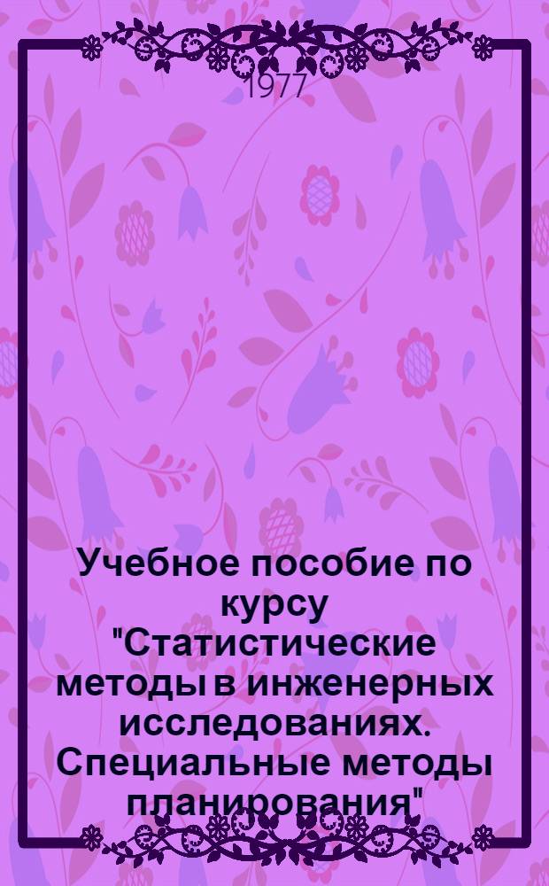 Учебное пособие по курсу "Статистические методы в инженерных исследованиях. Специальные методы планирования"