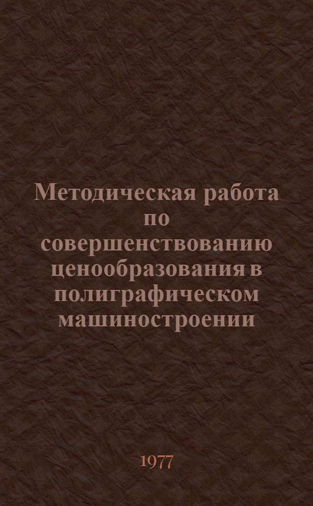 Методическая работа по совершенствованию ценообразования в полиграфическом машиностроении : (Обзор)