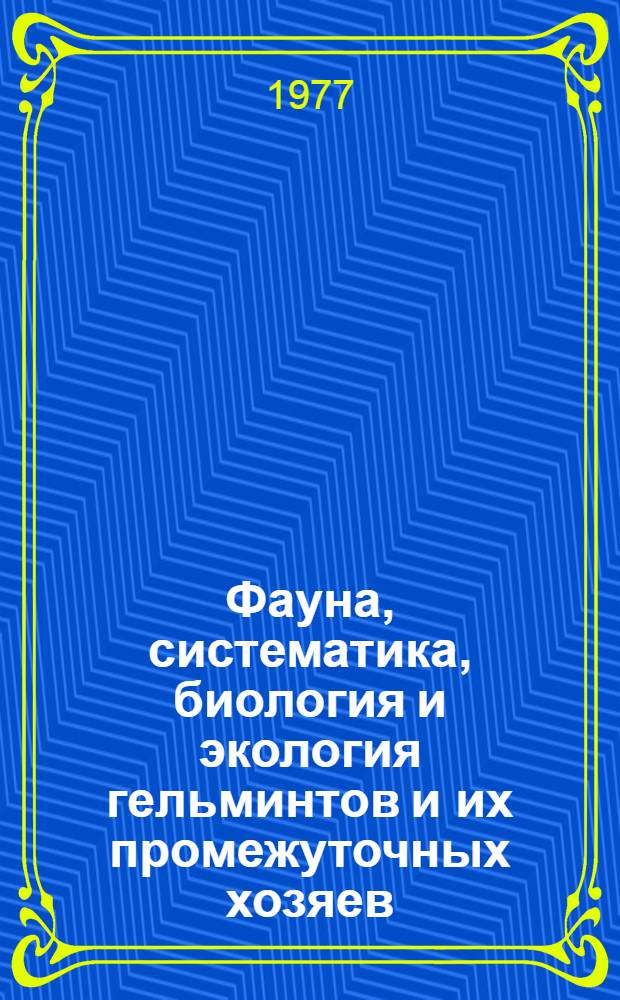 Фауна, систематика, биология и экология гельминтов и их промежуточных хозяев : (Респ. сборник)