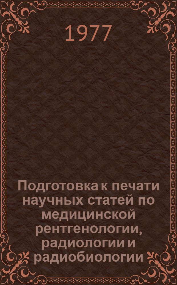 Подготовка к печати научных статей по медицинской рентгенологии, радиологии и радиобиологии : Рекомендации молодым науч. сотрудникам
