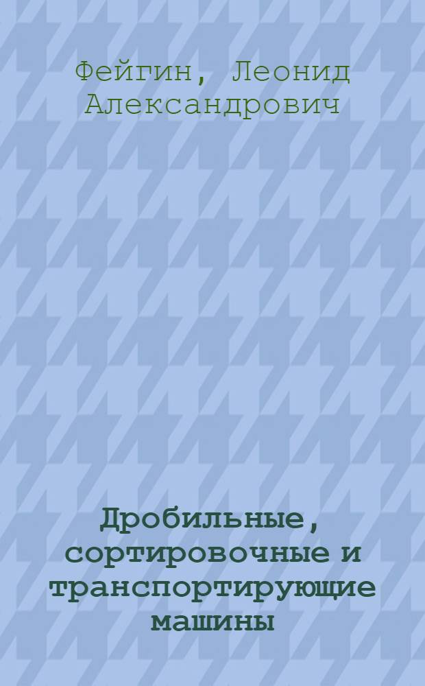 Дробильные, сортировочные и транспортирующие машины : Учебник для подгот. рабочих на производстве