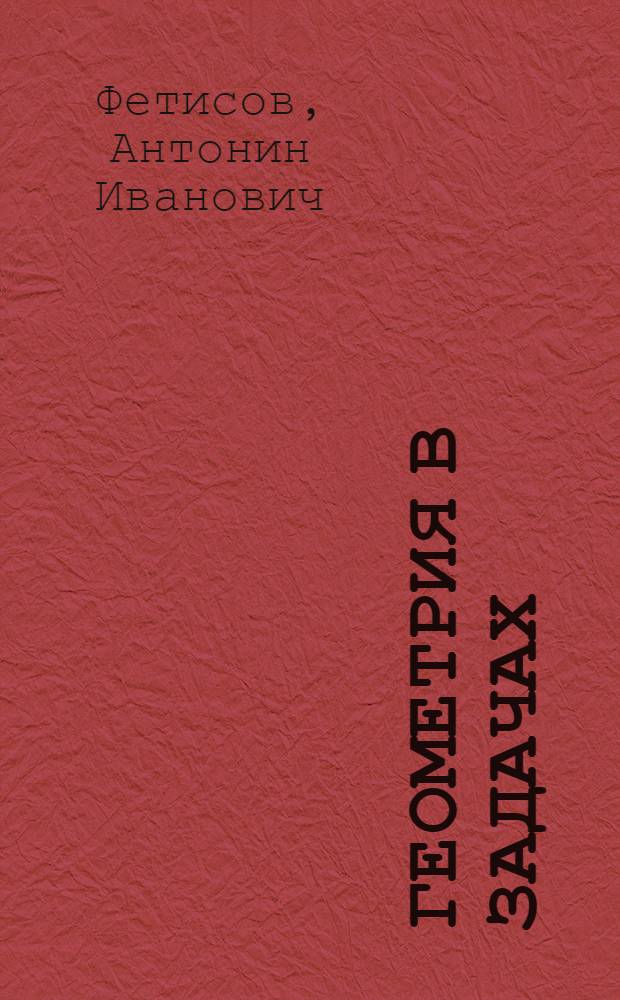 Геометрия в задачах : Пособие для учащихся школ и классов с углубл. теорет. и практ. изучением математики