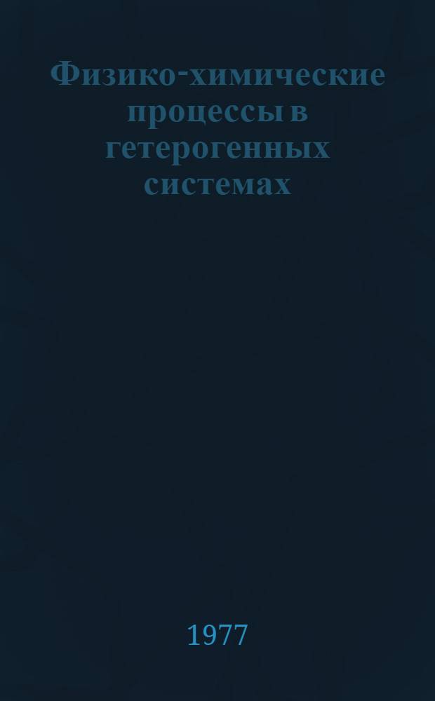 Физико-химические процессы в гетерогенных системах : Сб. статей