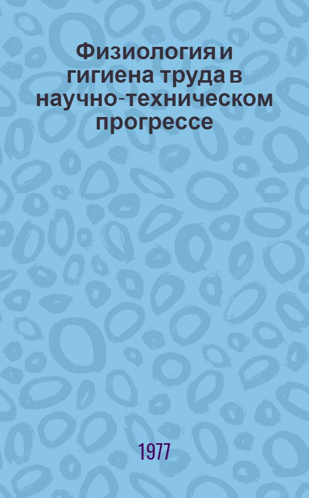 Физиология и гигиена труда в научно-техническом прогрессе : Сборник науч. трудов
