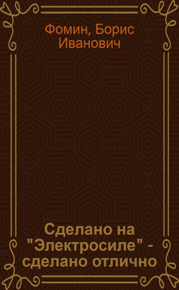 Сделано на "Электросиле" - сделано отлично : Ленингр. произв. об-ние "Электросила" им. С.М. Кирова