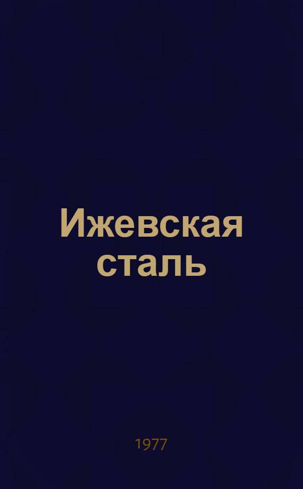 Ижевская сталь : Очерк о былом и настоящем ижев. металлургов : Ижев. металлург. з-д им. 50-летия СССР