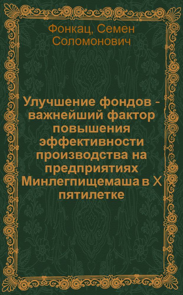 Улучшение фондов - важнейший фактор повышения эффективности производства на предприятиях Минлегпищемаша в X пятилетке : (Обзор)