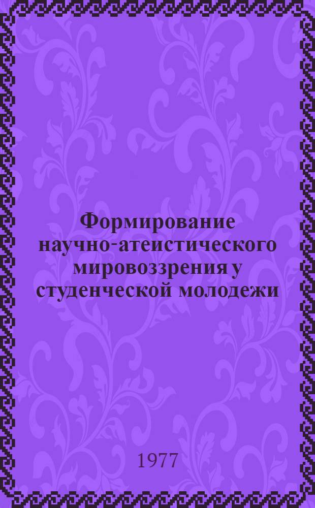 Формирование научно-атеистического мировоззрения у студенческой молодежи : Тезисы докл. на респ. науч.-теорет. конф