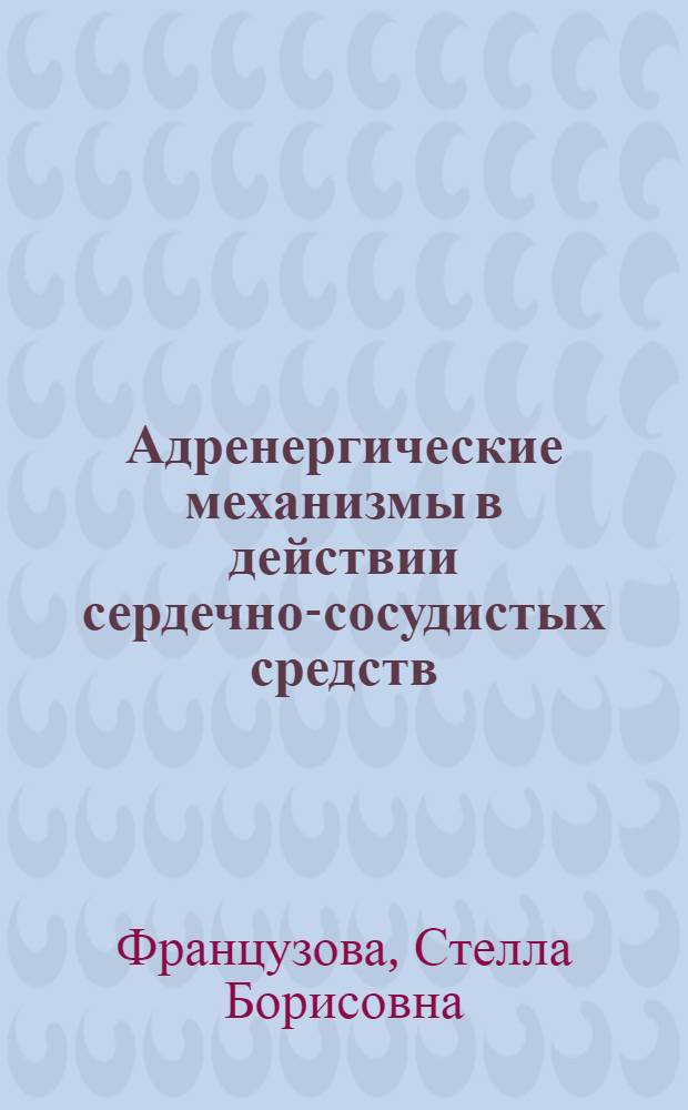 Адренергические механизмы в действии сердечно-сосудистых средств : Автореф. дис. на соиск. учен. степени д-ра мед. наук : (14.00.25)