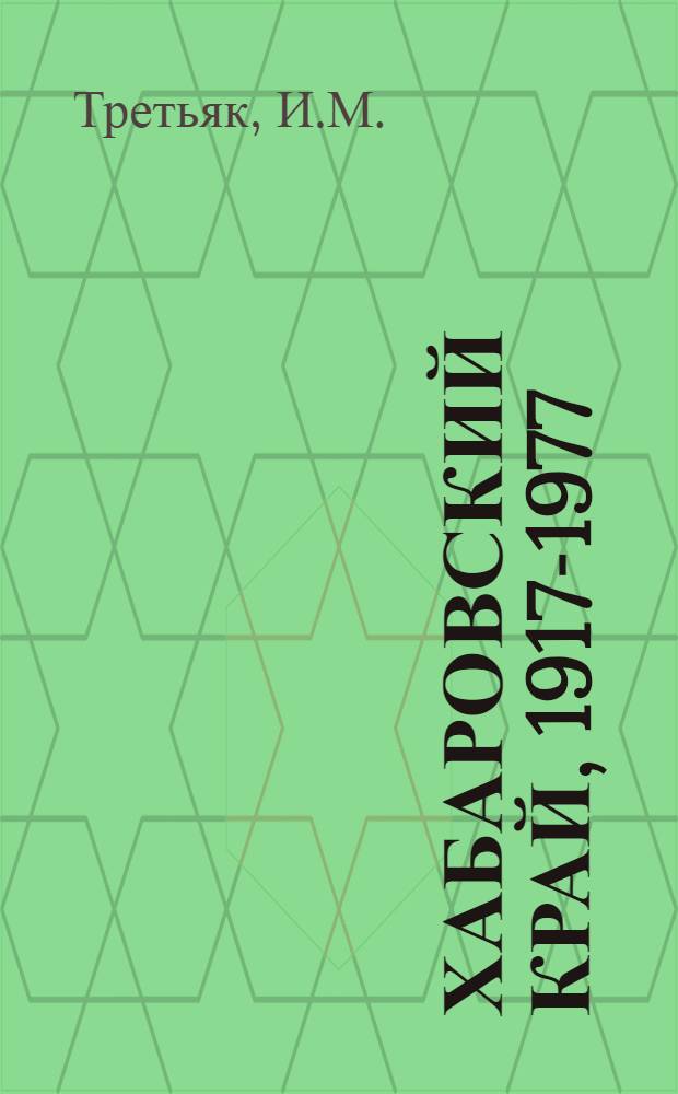 Хабаровский край, 1917-1977 : Свершения, перспективы