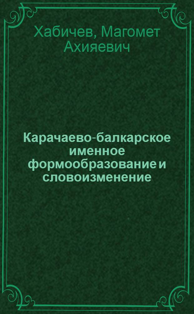 Карачаево-балкарское именное формообразование и словоизменение : (Опыт сравнит.-ист. изуч.)