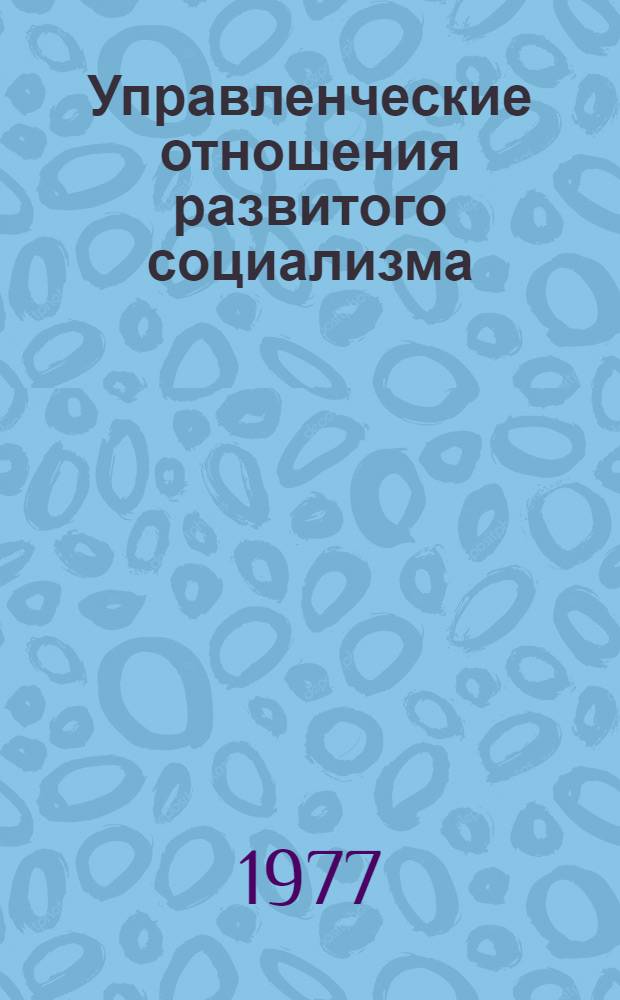 Управленческие отношения развитого социализма : Материалы к лекции для слушателей с трехгодичным сроком обучения