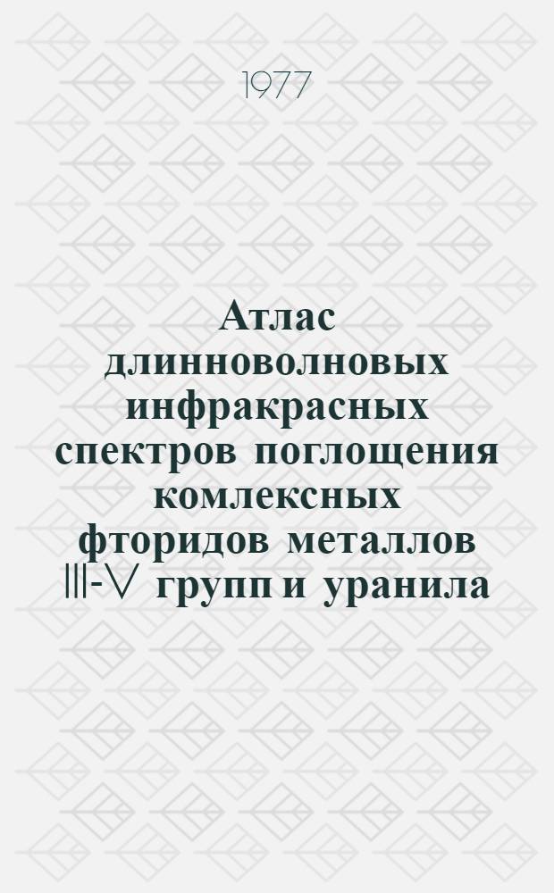 Атлас длинноволновых инфракрасных спектров поглощения комлексных фторидов металлов III-V групп и уранила