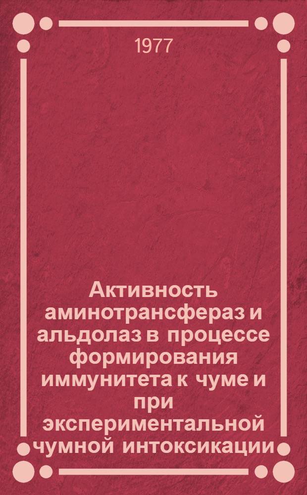 Активность аминотрансфераз и альдолаз в процессе формирования иммунитета к чуме и при экспериментальной чумной интоксикации : Автореф. дис. на соиск. учен. степени канд. мед. наук : (14.00.16)