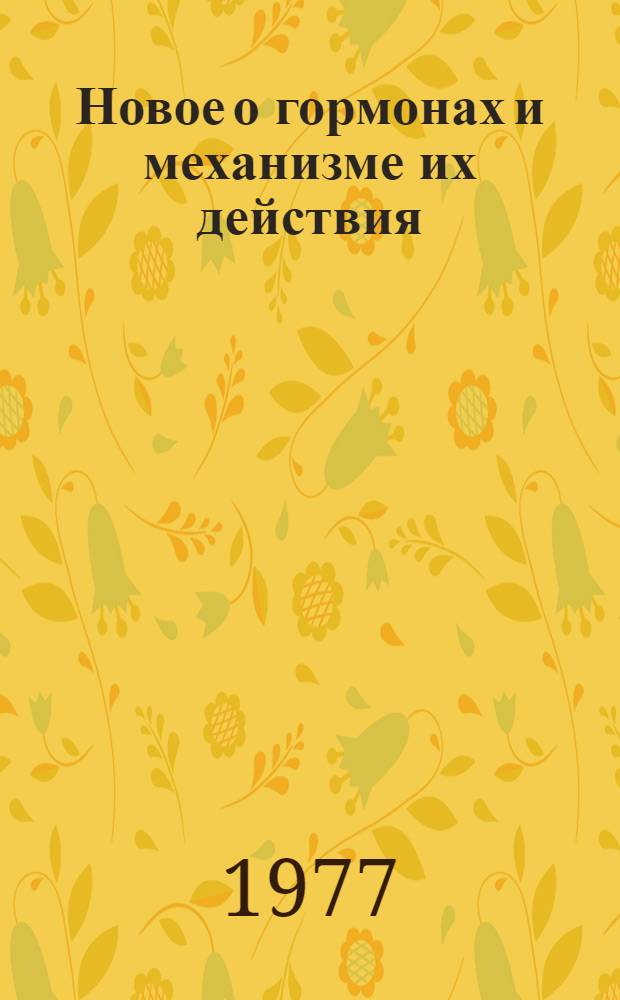Новое о гормонах и механизме их действия : Сборник статей : Посвящается 70-летию со дня рождения акад., засл. деят. науки УССР, проф. В.П. Комиссаренко