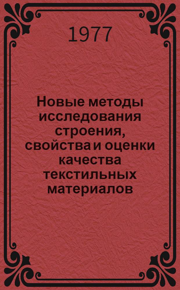 Новые методы исследования строения, свойства и оценки качества текстильных материалов : Краткие тезисы IX Всесоюз. науч. конф. по текстильному материаловедению, 16 - 18 ноября 1977 г