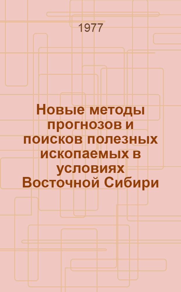 Новые методы прогнозов и поисков полезных ископаемых в условиях Восточной Сибири : Тезисы докл. к V конф. молодых науч. сотрудников
