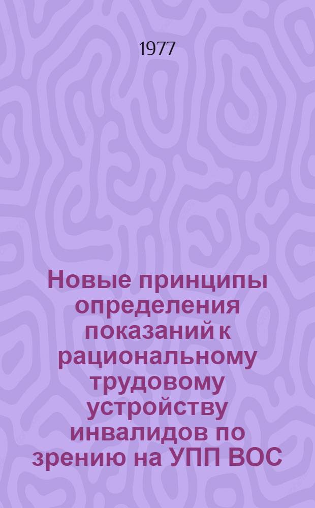 Новые принципы определения показаний к рациональному трудовому устройству инвалидов по зрению на УПП ВОС : Метод. рекомендации для врачей ВТЭК