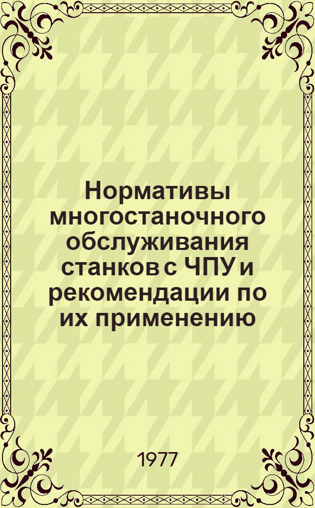 Нормативы многостаночного обслуживания станков с ЧПУ и рекомендации по их применению : Утв. М-вом станкостроит. и инструм. пром-сти 02.08.76
