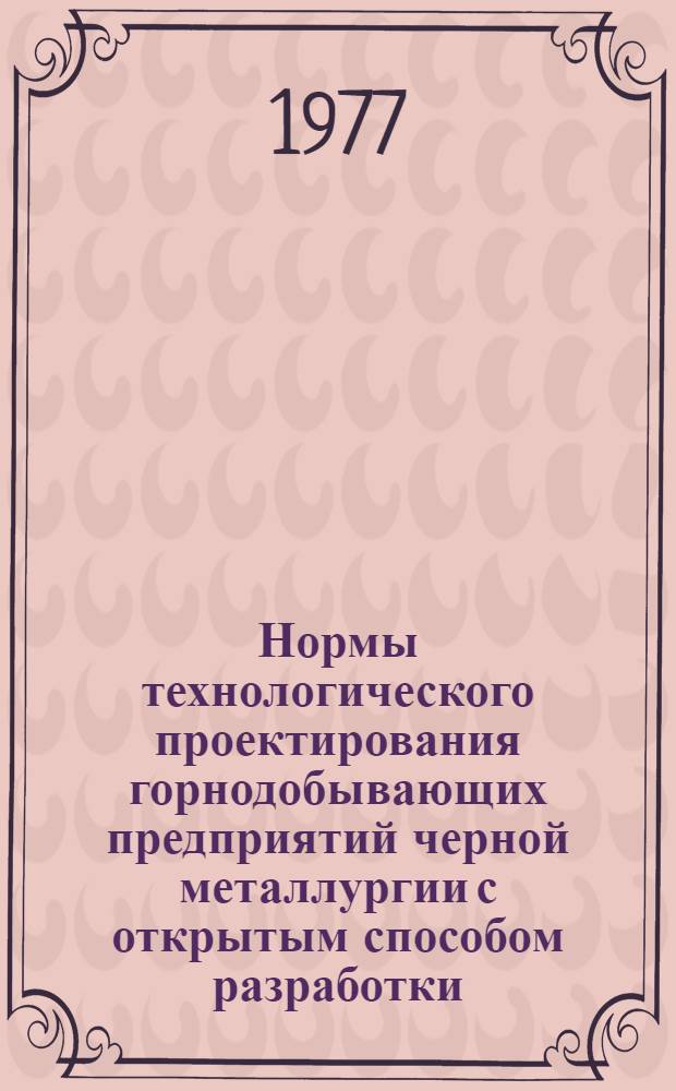 Нормы технологического проектирования горнодобывающих предприятий черной металлургии с открытым способом разработки : Утв. М-вом черной металлургии СССР 31.03.76