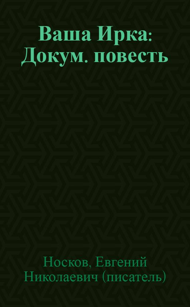 Ваша Ирка : Докум. повесть : О студентке Ташк. политехн. ин-та И. Шиманской