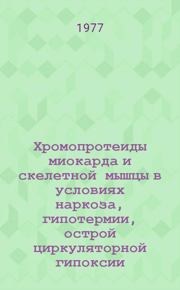 Хромопротеиды миокарда и скелетной мышцы в условиях наркоза, гипотермии, острой циркуляторной гипоксии : Автореф. дис. на соиск. учен. степени канд. мед. наук : (03.00.04)