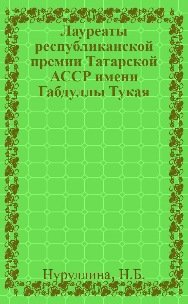 Лауреаты республиканской премии Татарской АССР имени Габдуллы Тукая : Указ. лит. (1958-1974 гг.)
