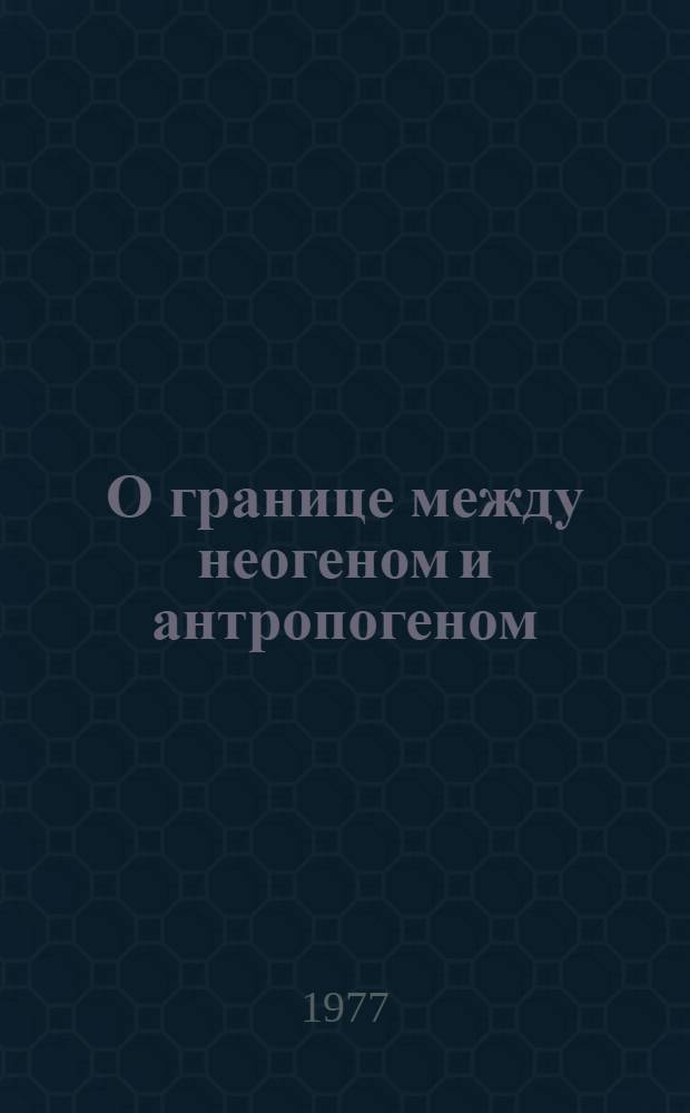 О границе между неогеном и антропогеном : Сборник статей