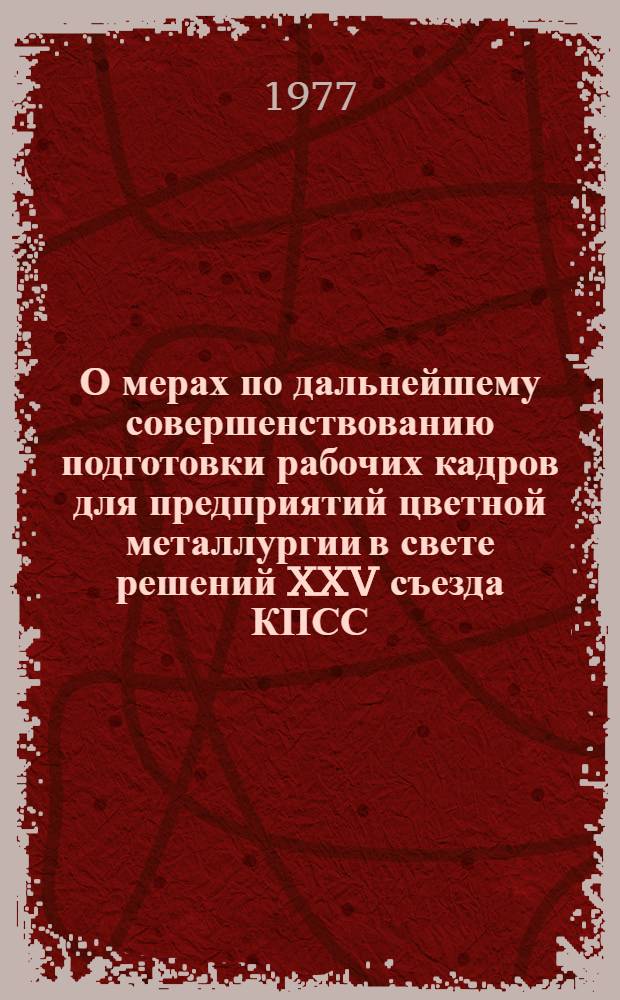 О мерах по дальнейшему совершенствованию подготовки рабочих кадров для предприятий цветной металлургии в свете решений XXV съезда КПСС : (Тезисы докл. к всесоюз. науч.-техн. семинару) г. Усть-Каменогорск