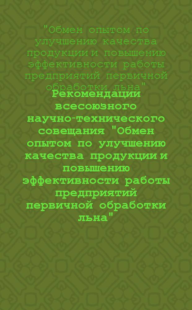 Рекомендации всесоюзного научно-технического совещания "Обмен опытом по улучшению качества продукции и повышению эффективности работы предприятий первичной обработки льна", г. Кореличи, 14-16 сент. 1977 г.