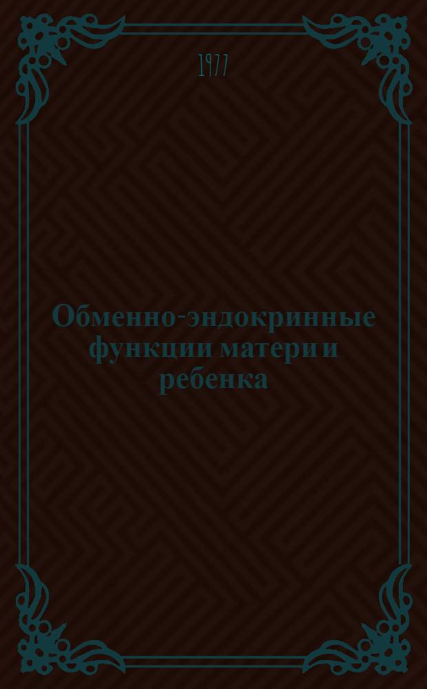 Обменно-эндокринные функции матери и ребенка : Сб. науч. тр
