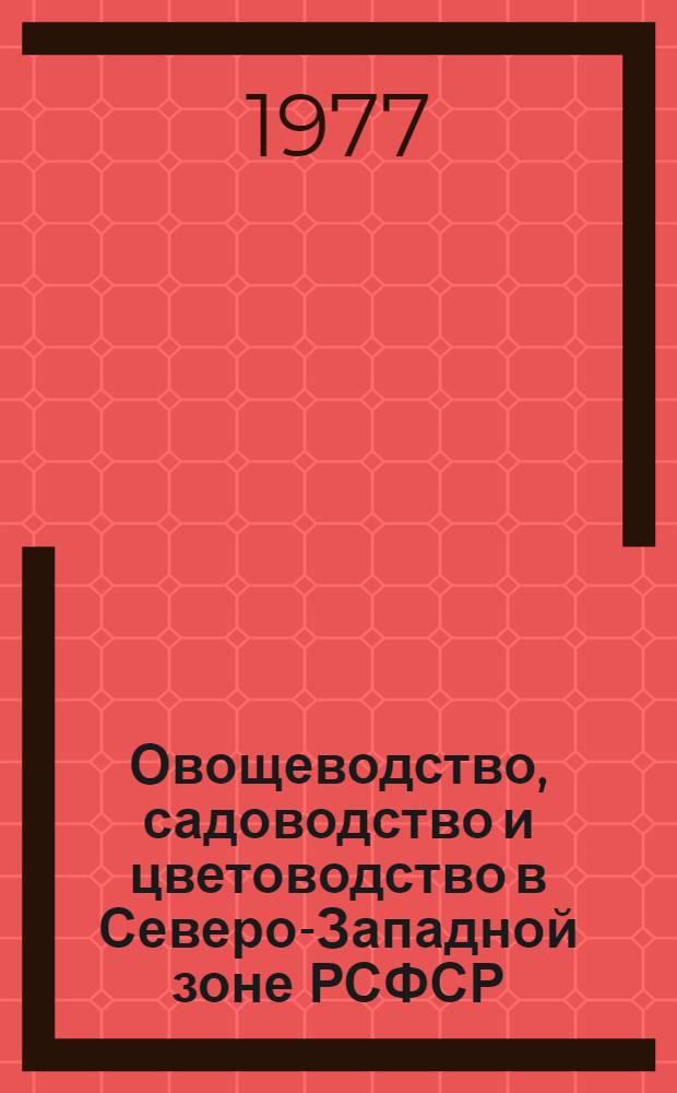 Овощеводство, садоводство и цветоводство в Северо-Западной зоне РСФСР : Науч. труды