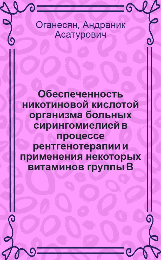 Обеспеченность никотиновой кислотой организма больных сирингомиелией в процессе рентгенотерапии и применения некоторых витаминов группы В : Автореф. дис. на соиск. учен. степени канд. мед. наук : (14.00.13)