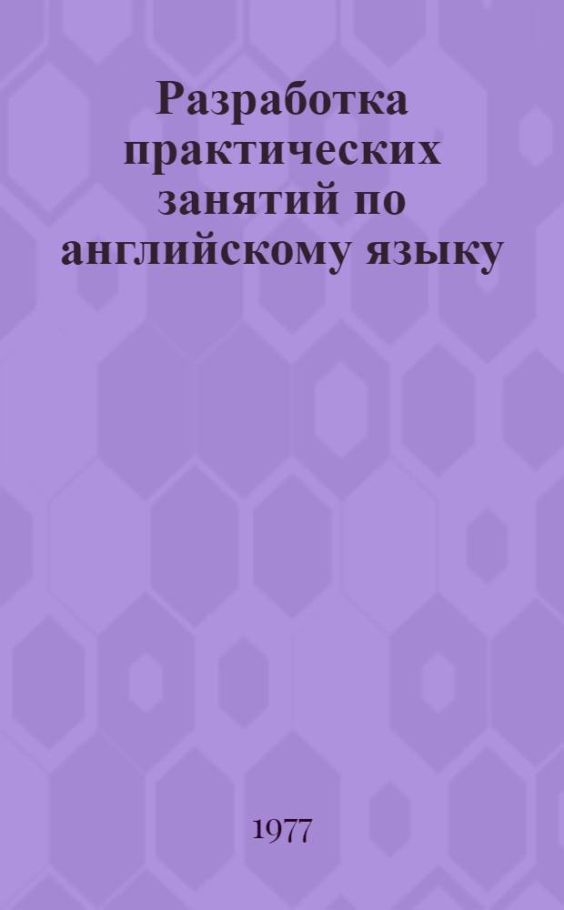 Разработка практических занятий по английскому языку : Метод. рекомендации для преподавателей