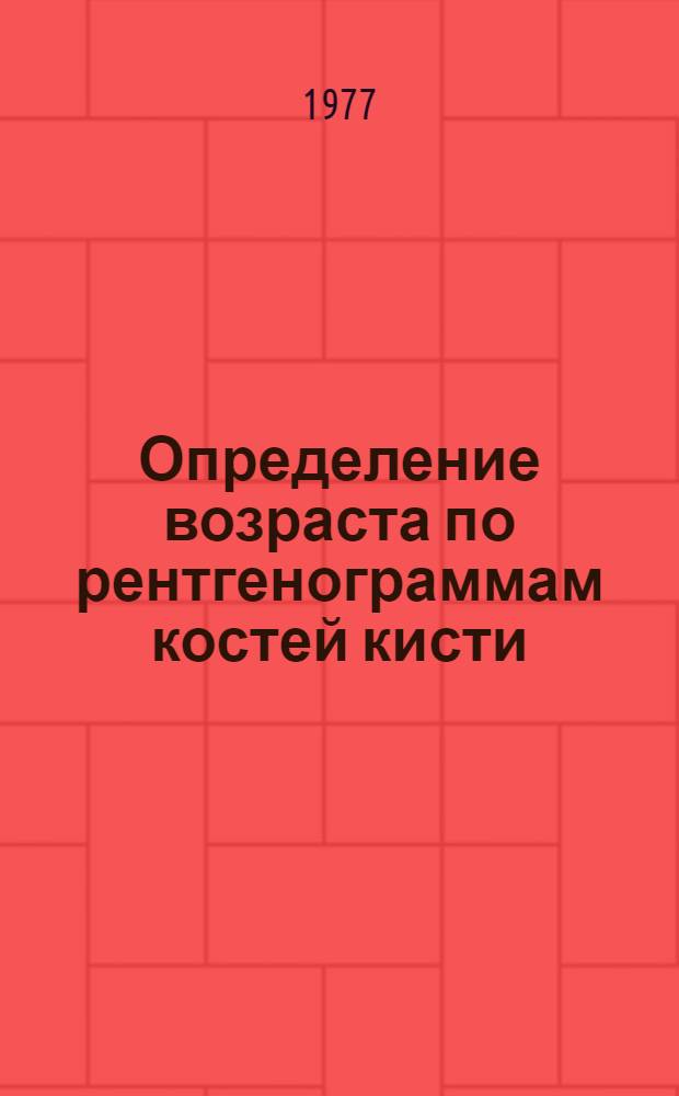 Определение возраста по рентгенограммам костей кисти : Метод. рекомендации