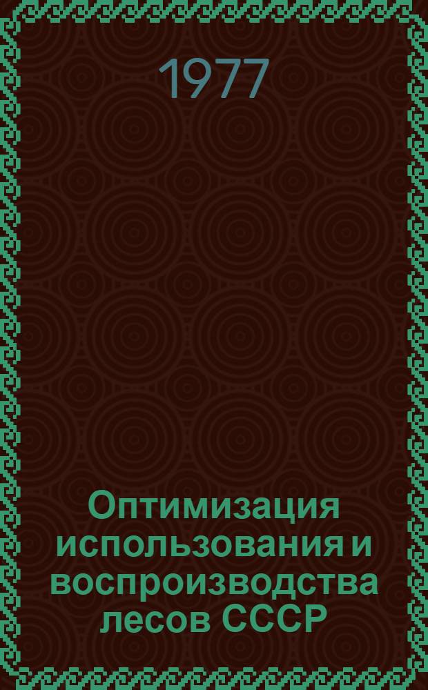 Оптимизация использования и воспроизводства лесов СССР : Сборник статей