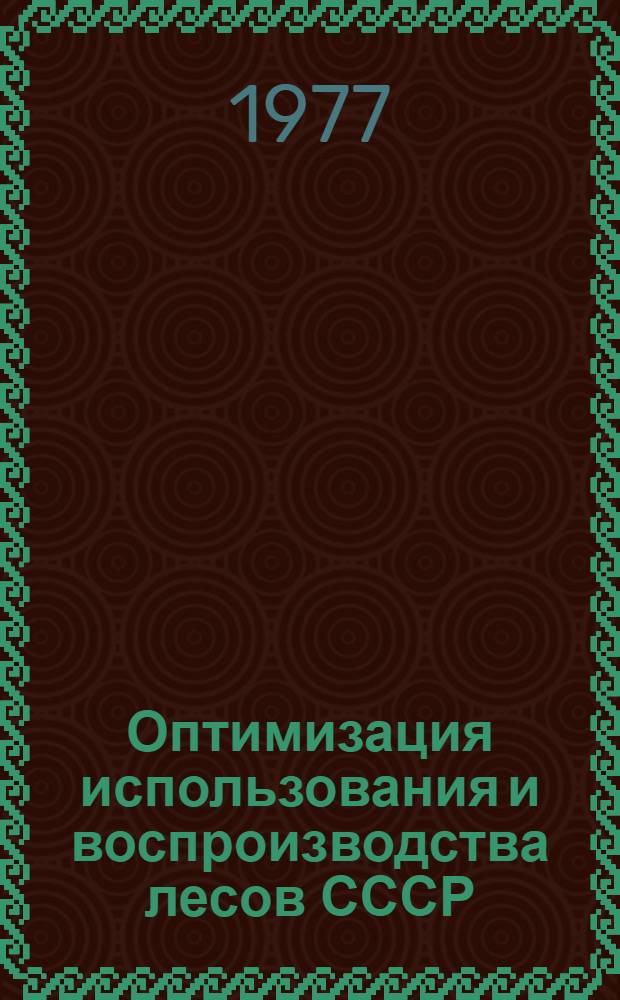 Оптимизация использования и воспроизводства лесов СССР : Сборник статей