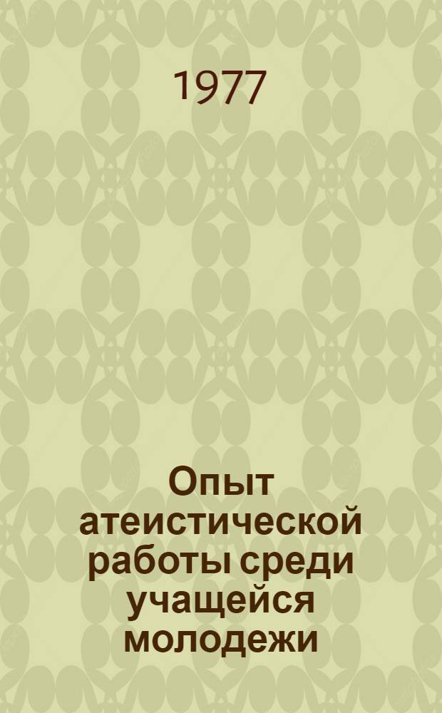Опыт атеистической работы среди учащейся молодежи : Материалы семинара, провед. в г. Калуге, 2-3 нояб. 1976 г