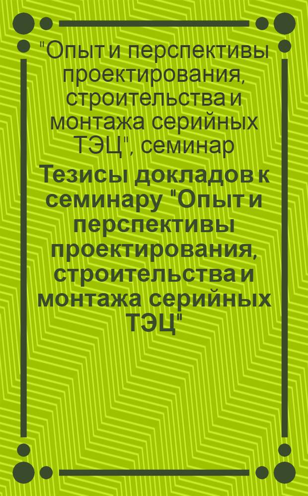 Тезисы докладов к семинару "Опыт и перспективы проектирования, строительства и монтажа серийных ТЭЦ", Таллин, июль 1977 г.