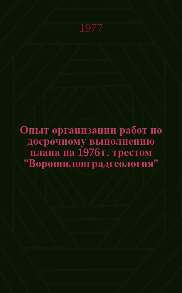 Опыт организации работ по досрочному выполнению плана на 1976 г. трестом "Ворошиловградгеология"