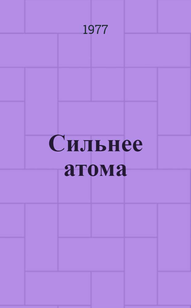 Сильнее атома : Роман : Для ст. возраста
